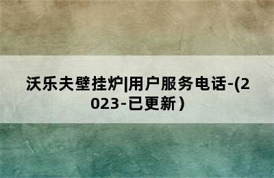 沃乐夫壁挂炉|用户服务电话-(2023-已更新）